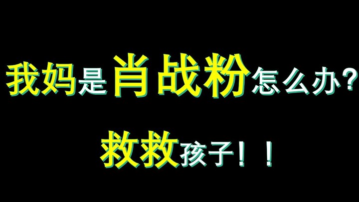 我妈是肖战粉怎么办？？救救孩子！！帮孩子想个办法…