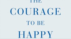 The Courage to be Happy: True Contentment Is Within Your Power Fumitake Koga and Ichiro Kishimi