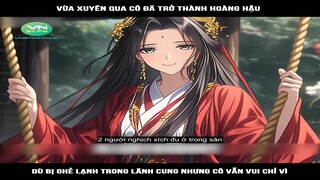 Review Truyện: Vừa xuyên qua cô đã trở thành hoàng hậu dù bị ghẻ lạnh, trong lãnh cung nhưng cô vẫn