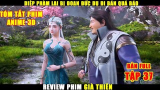 Diệp Phàm Lại Bị Đoạn Đức Dụ Đi Bán | Review Phim Già Thiên Tập 37