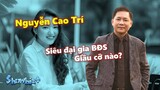 Tiểu sử siêu đại gia Nguyễn Cao Trí - Bố của RICHKID Chloe Nguyễn