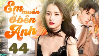 Phim mới 2024 I EM MUỐN Ở BÊN ANH - Tập 44 | Phim Ngôn Tình Trung Quốc | Thuyết minh