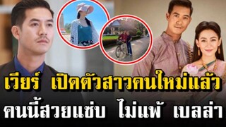 เวียร์ เปิดตัวสาวคนใหม่แล้ว คนนี้สวยแซ่บ ไม่แพ้เบลล่า!!