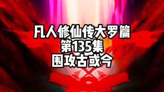 凡人修仙传大罗篇 第135集 围攻古或今