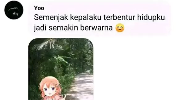 "semenjak kepalaku terbentur,hidupku jadi lebih berwarna 😊"