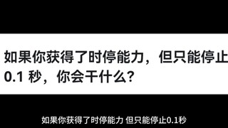 如果你获得了时停能力，但只能停止 0.1 秒，你会干什么？