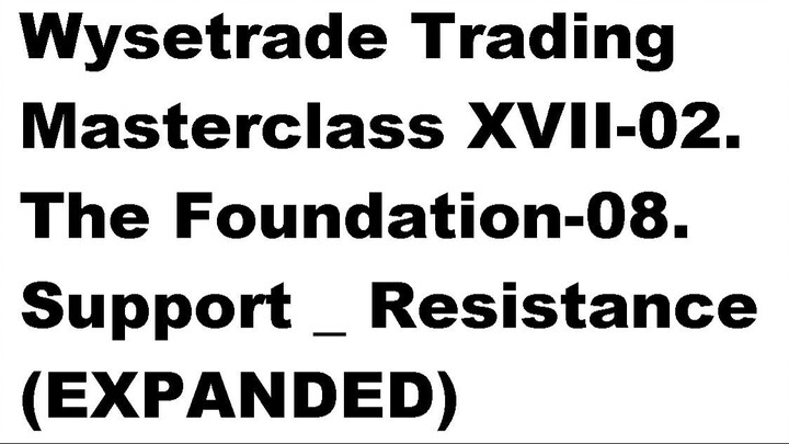 Wysetrade Trading Masterclass XVII-02. The Foundation-08. Support _ Resistance (EXPANDED)