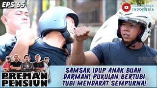 SAMSAK IDUP ANAK BUAH DARMAN! PUKULAN BERTUBI TUBI MENDARAT SEMPURNA! - PREMAN PENSIUN 65