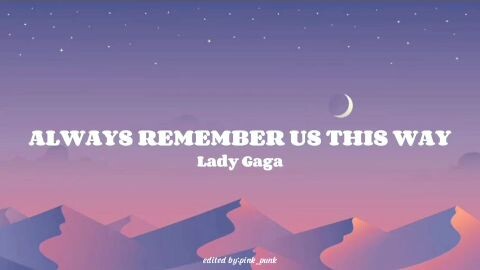 Always Remember Us This Way by: Lady Gaga