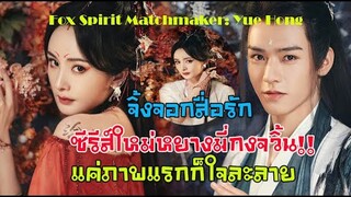 ปักหมุดรอ! หยางมี่ กงจวิ้น ซีรีส์รักโรแมนติกแฟนตาซีเรื่องใหม่ Fox Spirit Matchmaker: Yue Hong