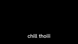 Chill thoiii