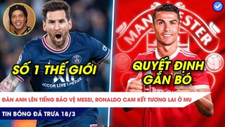 TIN BÓNG ĐÁ TRƯA 18/3| RONALDINHO KHẲNG ĐỊNH MESSI XUẤT SẮC NHẤT THẾ GIỚI, CR7 SẼ Ở LẠI OLD TRAFFORD