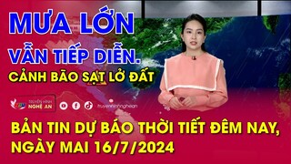 Bản tin Dự báo thời tiết đêm nay, ngày mai 16/07/2024: Mưa lớn vẫn tiếp diễn. Cảnh bão sạt lở đất