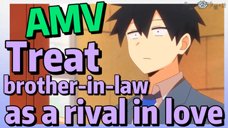 [My Sanpei is Annoying] AMV |  Treat brother-in-law as a rival in love