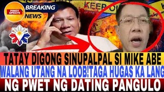 TATAY DIGONG SINUPALPAL SI MIKE ABE!WALANG UTANG NA LOOB!TAGA HUGAS LANG NG PWET NG DATING PANGULO!
