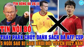 TIN NỘI BỘ: THẦY PARK CHỐT DANH SÁCH CHÍNH THỨC ĐÁ AFF CUP, 5 NGÔI SAO BỊ LOẠI KHỎI ĐT VIỆT NAM