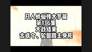 凡人修仙传大罗篇 第136集 大战结束 古或今、轮回殿主身死