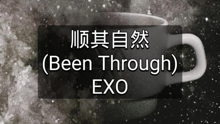 Học hát theo nghe nhầm EXO “Thuận Kỳ Tự Nhiên (Been Through)” – Lời dịch âm tiếng Trung giúp học hát