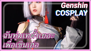 [เก็นชิน COSPLAY] ฉันทุ่มเทตั้งเยอะ เพื่อเชินเฮ่อ