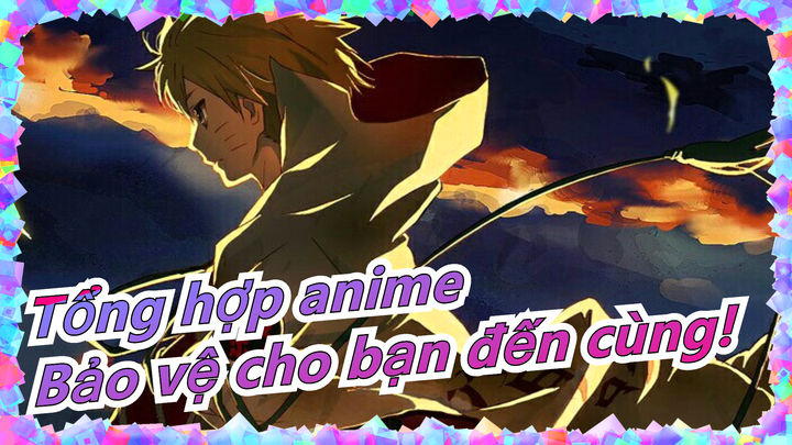 [Tổng hợp anime/Kinh điển/MAD] Điểm bắt đầu của thế giới sẽ bảo vệ cho bạn đến cùng!