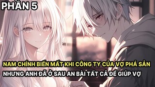 Công Ty Của Vợ Phá Sản Nam Chính Biến Mất Nhưng Anh Đã Ở Sau An Bài Mọi Thứ Để Giúp Cô Phần 5