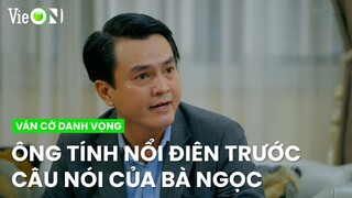 Ông Tính nổi điên trước câu nói của bà Ngọc | Ván Cờ Danh Vọng