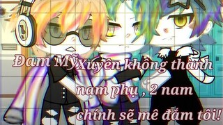 #Truyện Xuyên Không Thành Nam Phụ, 2 Nam Chính Sẽ Mê Đắm Tôi! ∆ Chap. 1 ∆ Đam Mỹ ||GachaVN||By: Yuu