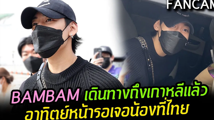 FANCAM BAMBAM ถึงเกาหลีอย่างปลอดภัยเช้านี้ อาทิตย์หน้ารอต้อนรับน้องกลับมากับงานใหญ่ในไทย!!!