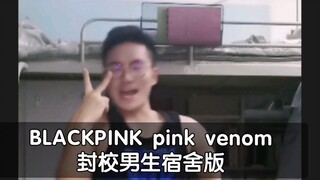 pink venom 男生封校宿舍版，再封下去我就能跳出一张专辑了！