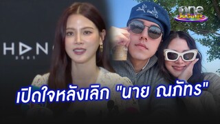 Live “ใบเฟิร์น พิมพ์ชนก” เปิดใจครั้งแรกหลังเลิก “นาย ณภัทร”