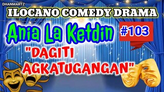 ILOCAN0 COMEDY DRAMA || DAGITI AGKATUGANGAN | ANIA LA KETDIN 103 | PAGKAKATAWAAN