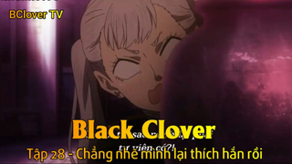Black Clover Tập 28 - Chẳng nhẽ mình lại thích hắn rồi