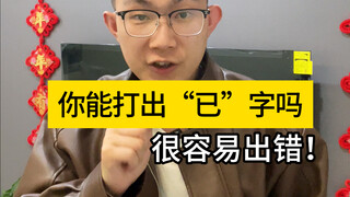 Look, I can type this character "已," which I often confuse with "己." Can you do it now?