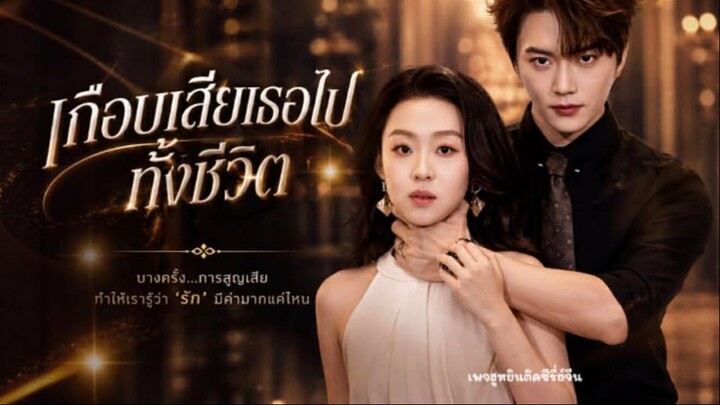 [ ซับไทย ] เกือบเสียเธอไปทั้งชีวิต
