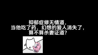 抑郁症修无情道，当他吃了药，幻想的爱人消失了，算不算杀妻证道？