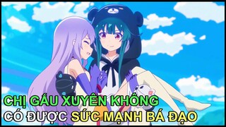 Chị Gấu Xuyên Không Có Được Sức Mạnh Bá Đạo | Review Phim Anime Hay