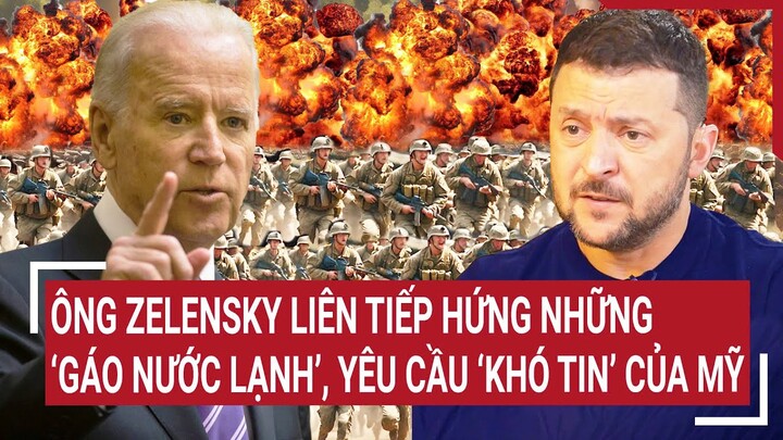 Thời sự quốc tế: Ông Zelensky liên tiếp hứng những ‘gáo nước lạnh’, yêu cầu ‘khó tin’ của Mỹ