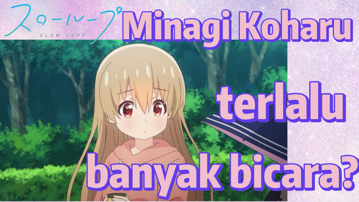 SLOW LOOP | Minagi Koharu terlalu banyak bicara?