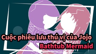 Cuộc phiêu lưu thú vị của Jojo
Bathtub Mermaid