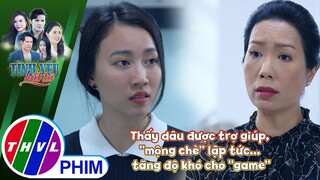Thấy dâu được trợ giúp, ''mộng chè'' lập tức... tăng độ khó cho ''game'' | TÌNH YÊU BẤT TỬ