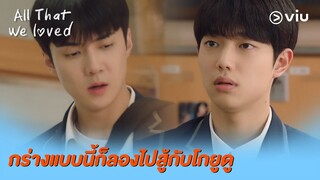 กร่างแบบนี้ก็ลองไปสู้กับโกยูดู | All That We Loved EP1 | Full EP #ดูได้ที่Viu