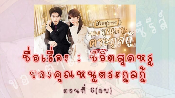 ชีวิตสุดหรู ของคุณหนูตระกูลกู้ ตอนที่ 6(จบ)