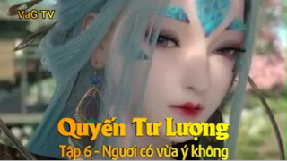 Quyến Tư Lượng Tập 6 - Ngươi có vừa ý không