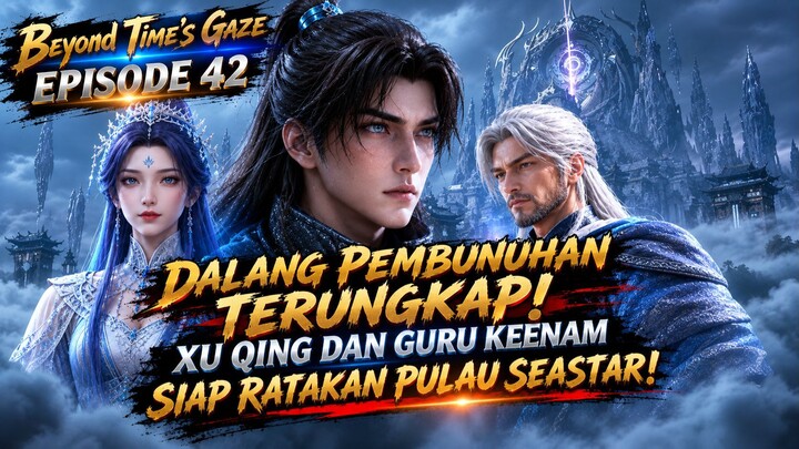 BEYOND TIME'S GAZE EPISODE 42 | Amukan Xu Qing & Guru Keenam atas Bangsa Seastar!