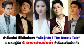 ซีรีส์ใหม่ของ หลิวอี้เฟย "The Rose's Tale" ประกบคู่กับ 4 ดาราชายชั้นนำ กำลังจะเริ่มถ่ายทำ