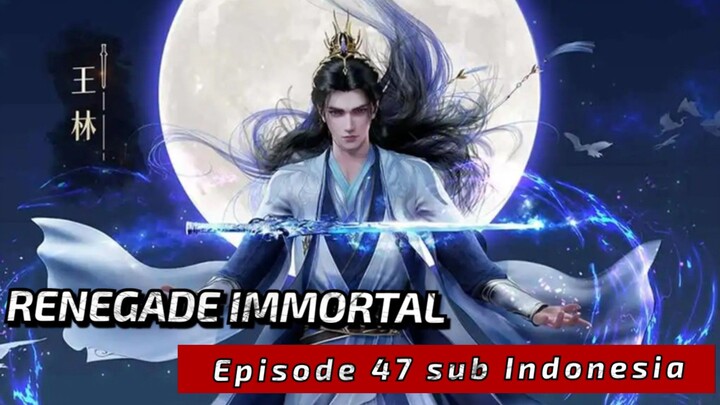 Renegade Immortal eps 47 sub indo