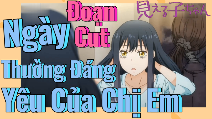 [Tôi Có Thể Nhìn Thấy Chúng] Đoạn Cut | Ngày Thường Đáng Yêu Của Chị Em