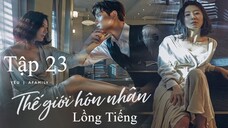 Thế Giới Hôn Nhân - Tập 23 | Lồng Tiếng