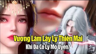 Tiên Nghịch:Tại sao Vương Lâm vẫn muốn cưới Lý Thiên Mai khi hắn đã có Lý Mộ Uyển chỉ vì hai lý do?