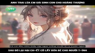 Review Truyện: Anh trai lừa em gái sih con cho hoàng thượng, sau đó lại hạ i ch ết cô lấy đứa bé ch